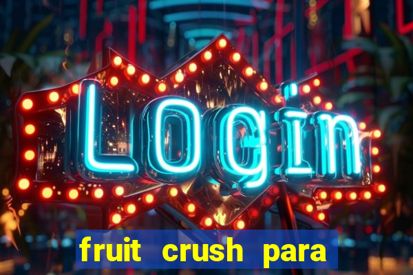 fruit crush para ganhar dinheiro